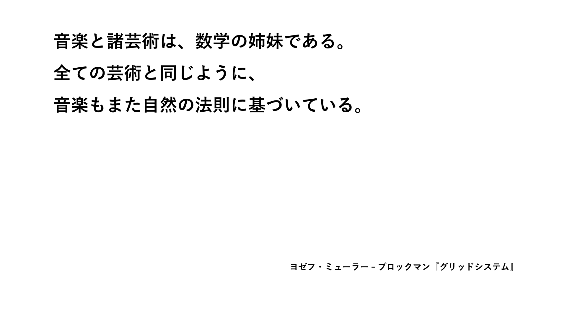 「音楽と諸芸術は、数学の姉妹である。全ての芸術と同じように、音楽もまた自然の法則に基づいている」――ヨゼフ・ミューラー゠ブロックマン『グリッドシステム』